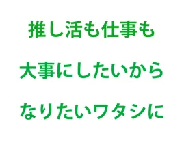 推し活も仕事も大事にしたいから なりたいワタシに